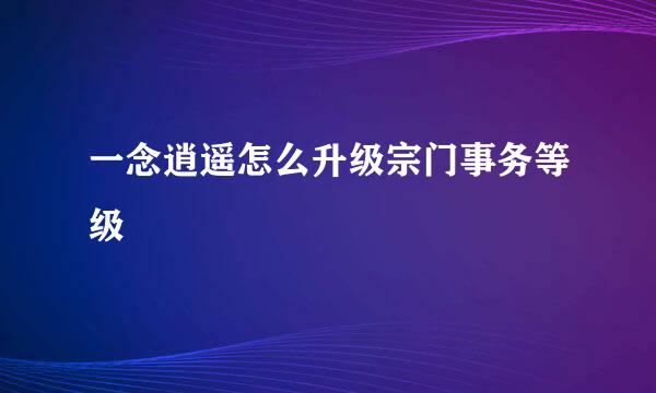 一念逍遥怎么升级宗门事务等级