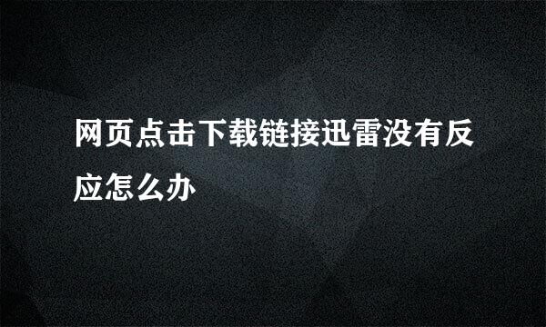网页点击下载链接迅雷没有反应怎么办