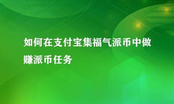 如何在支付宝集福气派币中做赚派币任务