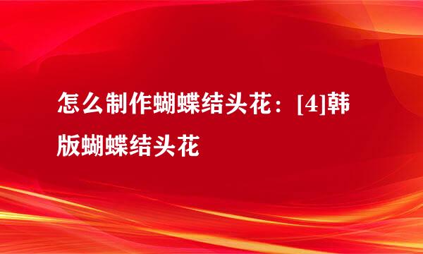 怎么制作蝴蝶结头花：[4]韩版蝴蝶结头花