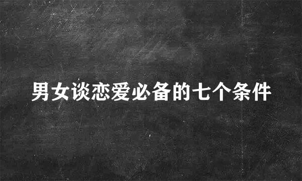男女谈恋爱必备的七个条件