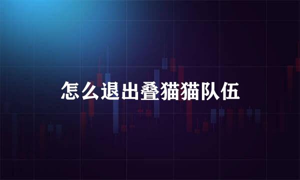 怎么退出叠猫猫队伍