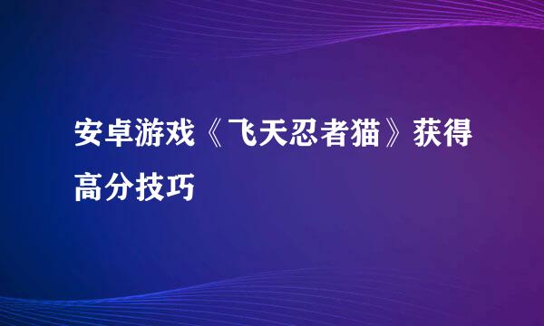 安卓游戏《飞天忍者猫》获得高分技巧