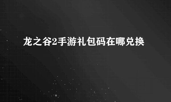 龙之谷2手游礼包码在哪兑换