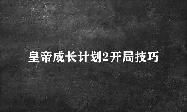 皇帝成长计划2开局技巧