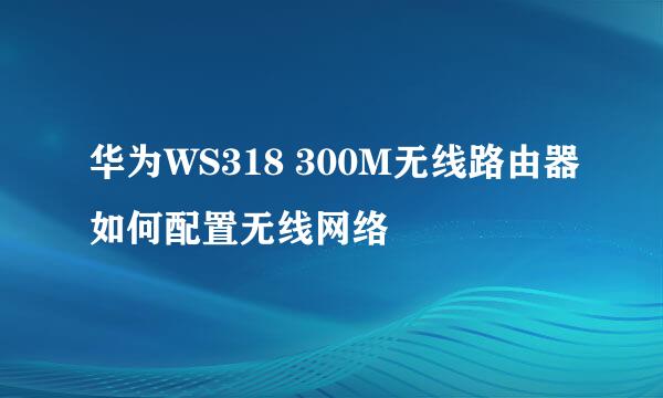华为WS318 300M无线路由器如何配置无线网络
