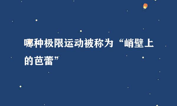 哪种极限运动被称为“峭壁上的芭蕾”
