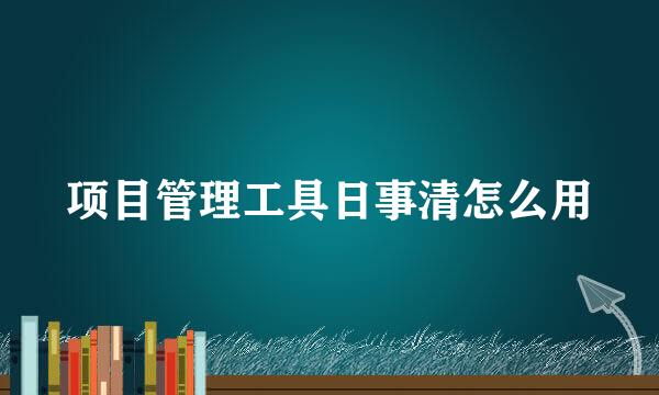 项目管理工具日事清怎么用