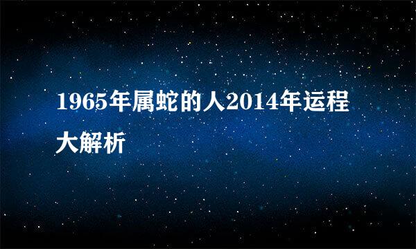 1965年属蛇的人2014年运程大解析