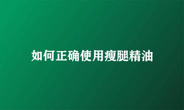 如何正确使用瘦腿精油