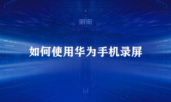 如何使用华为手机录屏