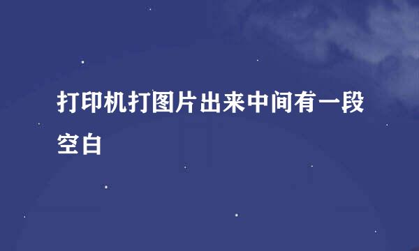 打印机打图片出来中间有一段空白