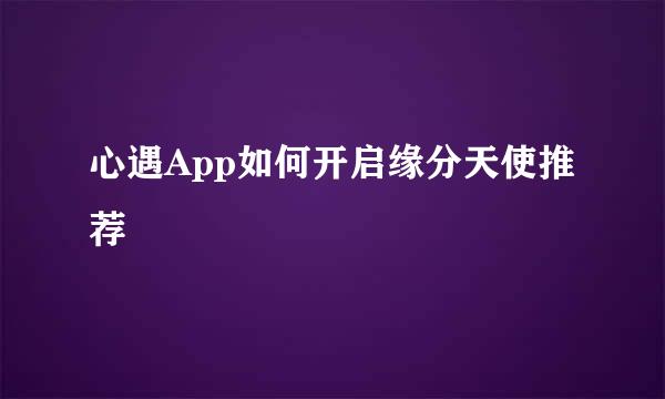 心遇App如何开启缘分天使推荐