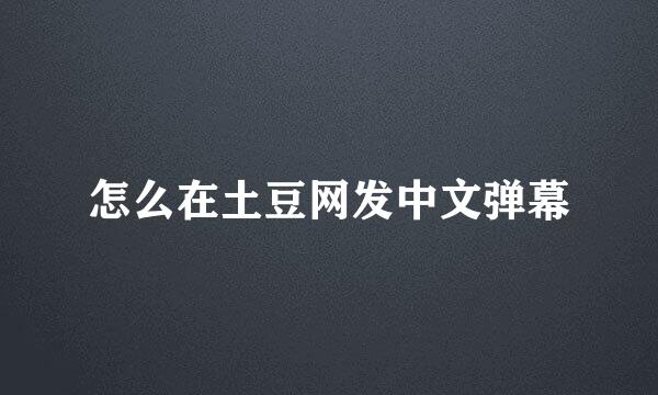 怎么在土豆网发中文弹幕
