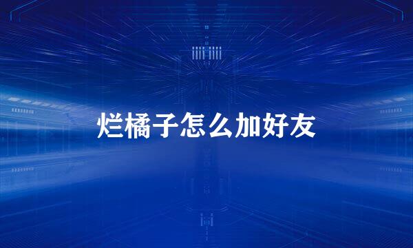 烂橘子怎么加好友