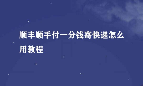顺丰顺手付一分钱寄快递怎么用教程