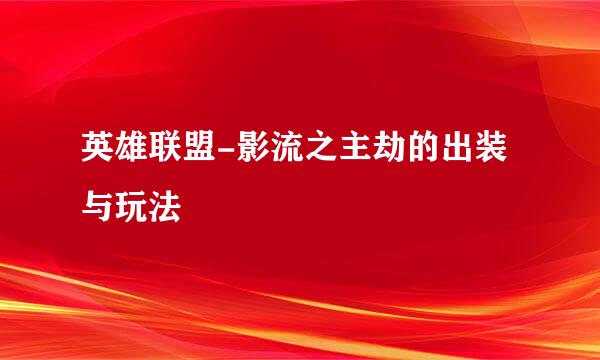 英雄联盟-影流之主劫的出装与玩法