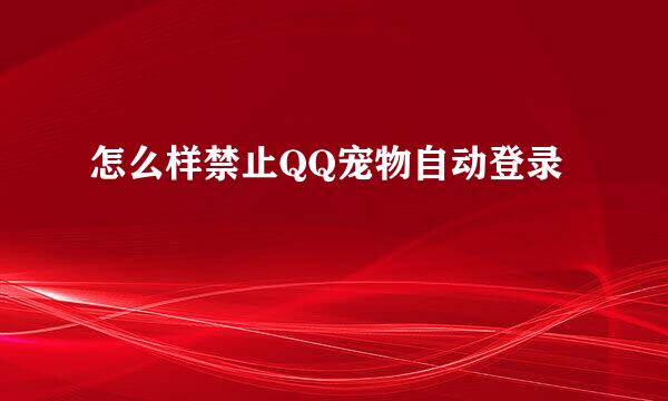 怎么样禁止QQ宠物自动登录
