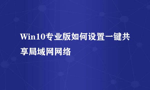 Win10专业版如何设置一键共享局域网网络