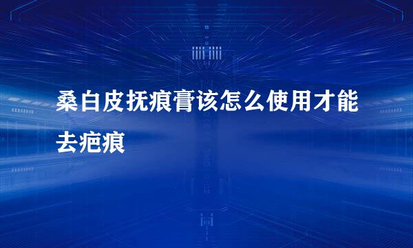 桑白皮抚痕膏该怎么使用才能去疤痕