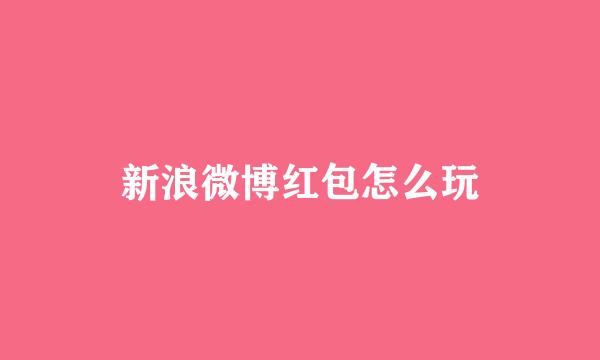 新浪微博红包怎么玩