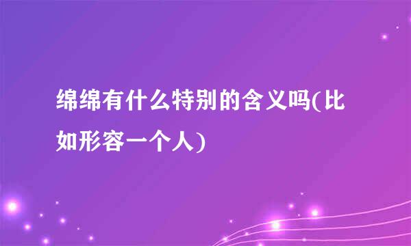 绵绵有什么特别的含义吗(比如形容一个人)