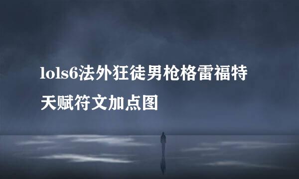 lols6法外狂徒男枪格雷福特天赋符文加点图