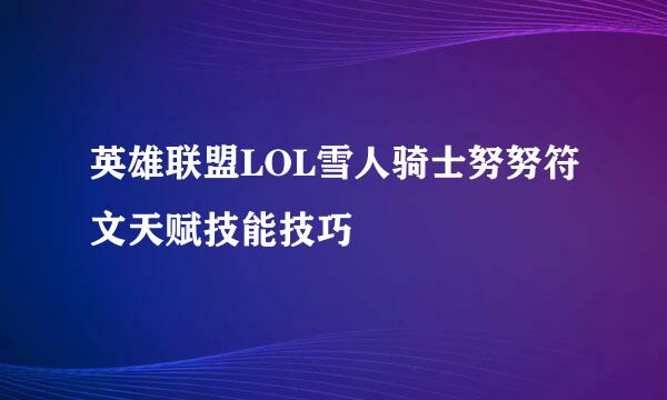 英雄联盟LOL雪人骑士努努符文天赋技能技巧
