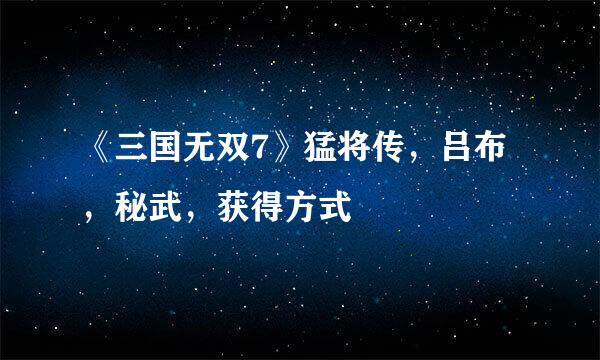 《三国无双7》猛将传，吕布，秘武，获得方式