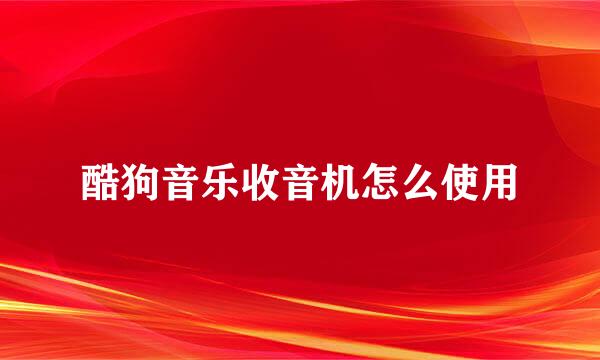 酷狗音乐收音机怎么使用