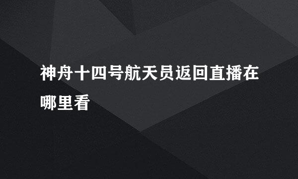 神舟十四号航天员返回直播在哪里看