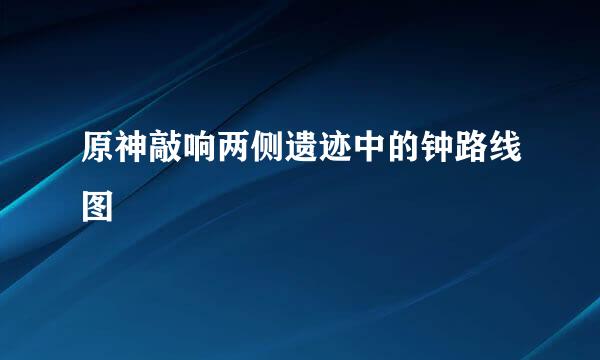 原神敲响两侧遗迹中的钟路线图