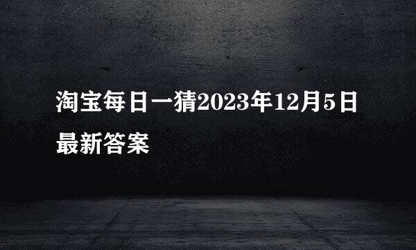 淘宝每日一猜2023年12月5日最新答案