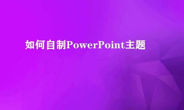 如何自制PowerPoint主题