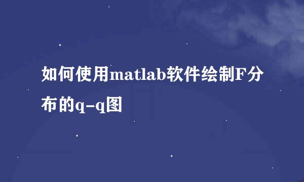 如何使用matlab软件绘制F分布的q-q图