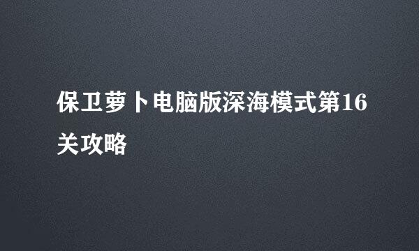 保卫萝卜电脑版深海模式第16关攻略