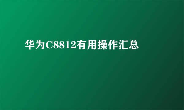华为C8812有用操作汇总