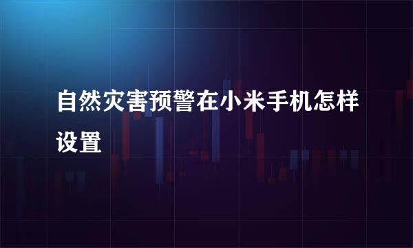 自然灾害预警在小米手机怎样设置