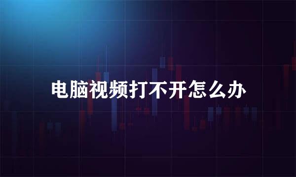 电脑视频打不开怎么办