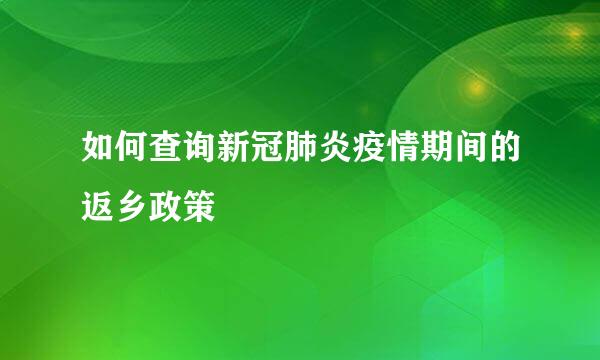 如何查询新冠肺炎疫情期间的返乡政策