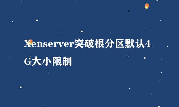 Xenserver突破根分区默认4G大小限制