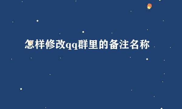 怎样修改qq群里的备注名称