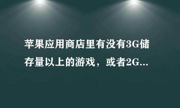 苹果应用商店里有没有3G储存量以上的游戏，或者2G储存以上的游戏