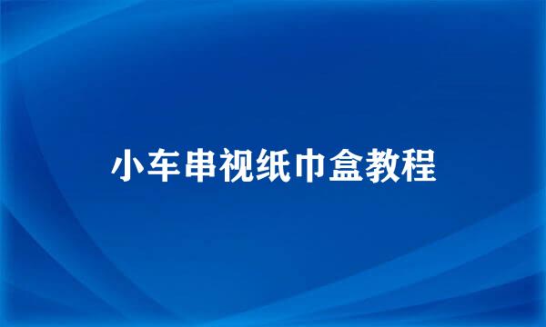 小车串视纸巾盒教程