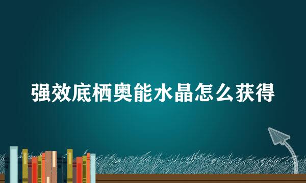 强效底栖奥能水晶怎么获得