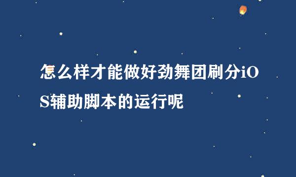 怎么样才能做好劲舞团刷分iOS辅助脚本的运行呢