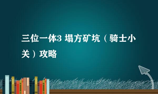 三位一体3 塌方矿坑（骑士小关）攻略
