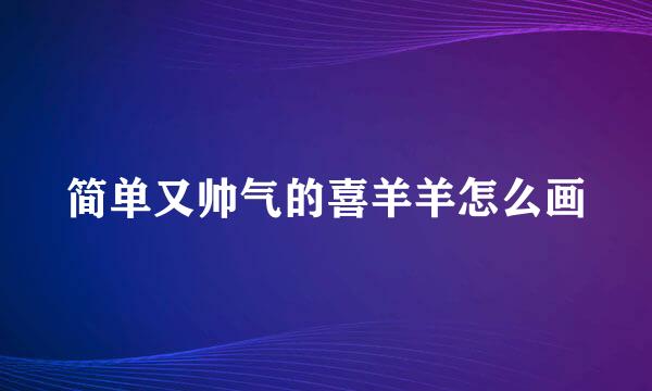 简单又帅气的喜羊羊怎么画