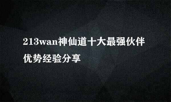 213wan神仙道十大最强伙伴优势经验分享