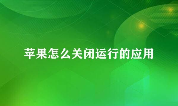 苹果怎么关闭运行的应用